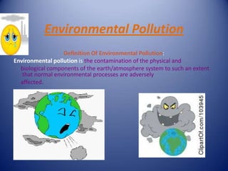 Environmental Pollution
                  Definition Of Environmental Pollution:
Environmental pollution is the contaminat...