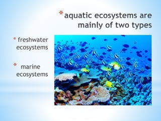 *
* freshwater
ecosystems
* marine
ecosystems
 
