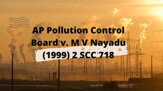 AP Pollution Control
Board v. M V Nayadu
(1999) 2 SCC 718
 