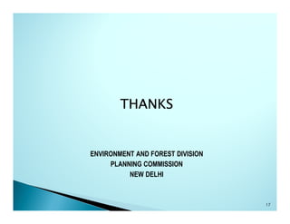 THANKS


ENVIRONMENT AND FOREST DIVISION
     PLANNING COMMISSION
          NEW DELHI



                                  17
 