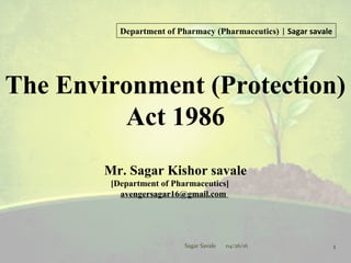 The Environment (Protection)
Act 1986
1
04/26/16
Sagar Savale
Mr. Sagar Kishor savale
[Department of Pharmaceutics]
avengersagar16@gmail.com
Department of Pharmacy (Pharmaceutics) | Sagar savale
 