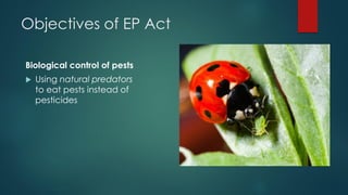Objectives of EP Act
Biological control of pests
 Using natural predators
to eat pests instead of
pesticides
 