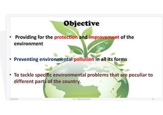 Objective
• Providing for the protection and improvement of the
environment
• Preventing environmental pollution in all its forms
• To tackle specific environmental problems that are peculiar to
different parts of the country.
5/20/2021 Dr. C. Beulah Jayarani 8
 