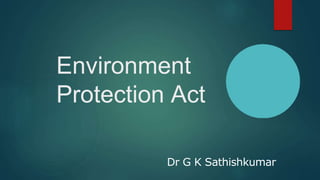 Environment
Protection Act
Dr G K Sathishkumar
 