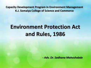 Environment Protection Act
and Rules, 1986
Capacity Development Program in Environment Management
K.J. Somaiya College of Science and Commerce
- Adv. Dr. Sadhana Mahashabde
 