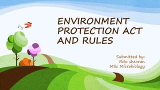 ENVIRONMENT
PROTECTION ACT
AND RULES
Submitted by:
Ritu sheoran
MSc Microbiology
 