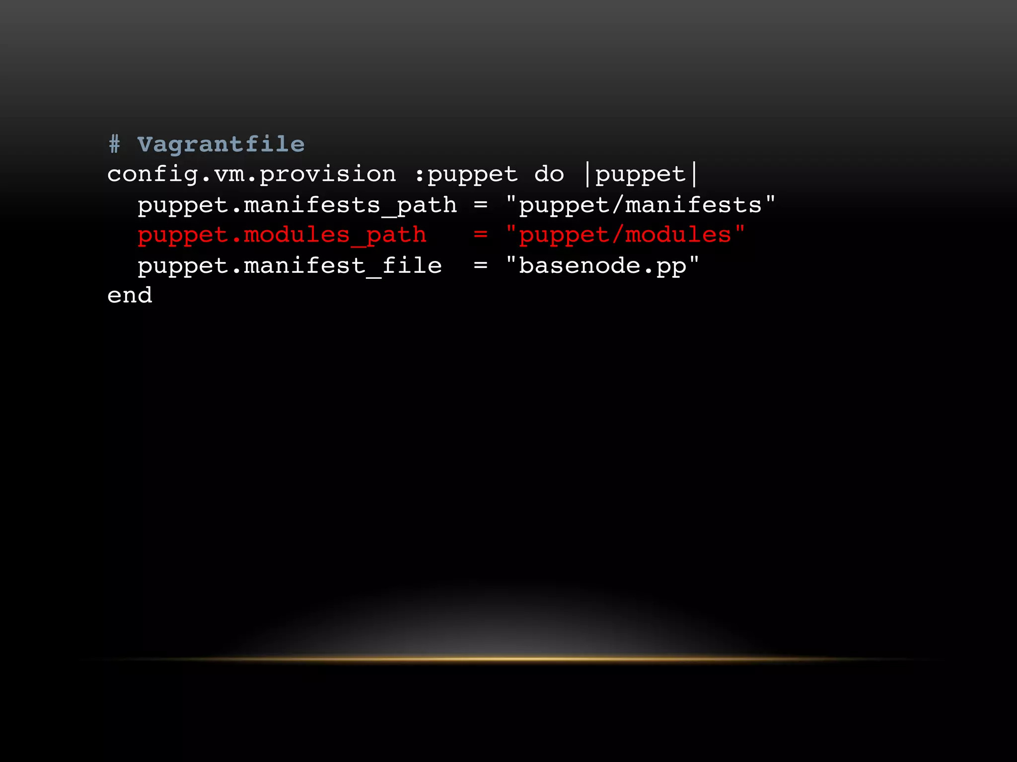# Vagrantfile
config.vm.provision :puppet do |puppet|
puppet.manifests_path = "puppet/manifests"
puppet.modules_path = "puppet/modules"
puppet.manifest_file = "basenode.pp"
end

 