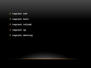 $ vagrant ssh
$ vagrant halt
$ vagrant reload
$ vagrant up
$ vagrant destroy

 