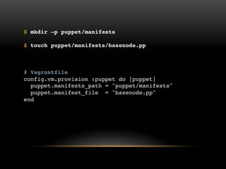$ mkdir –p puppet/manifests
$ touch puppet/manifests/basenode.pp

# Vagrantfile
config.vm.provision :puppet do |puppet|
puppet.manifests_path = "puppet/manifests"
puppet.manifest_file = "basenode.pp"
end

 