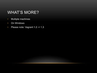 WHAT‟S MORE?
•

Multiple machines

•

On Windows

•

Please note: Vagrant 1.2 -> 1.3

 