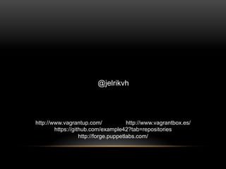 @jelrikvh

http://www.vagrantup.com/
http://www.vagrantbox.es/
https://github.com/example42?tab=repositories
http://forge.puppetlabs.com/

 