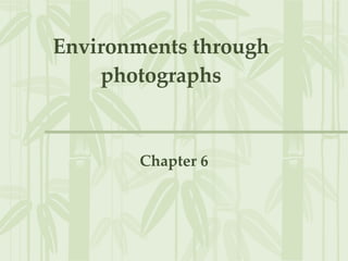 Environments through photographs Chapter 6 