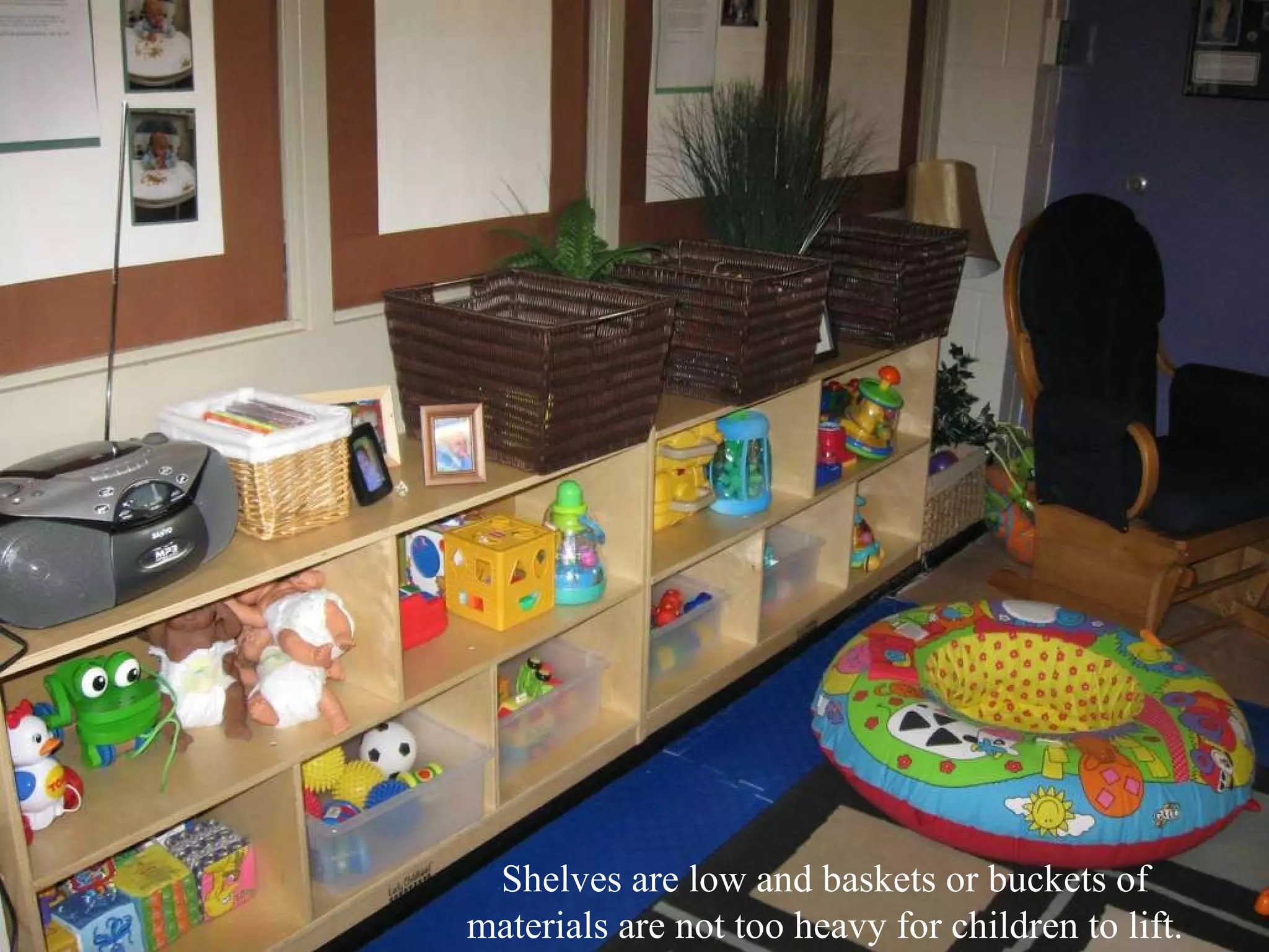 Shelves are low and baskets or buckets of materials are not too heavy for children to lift. 