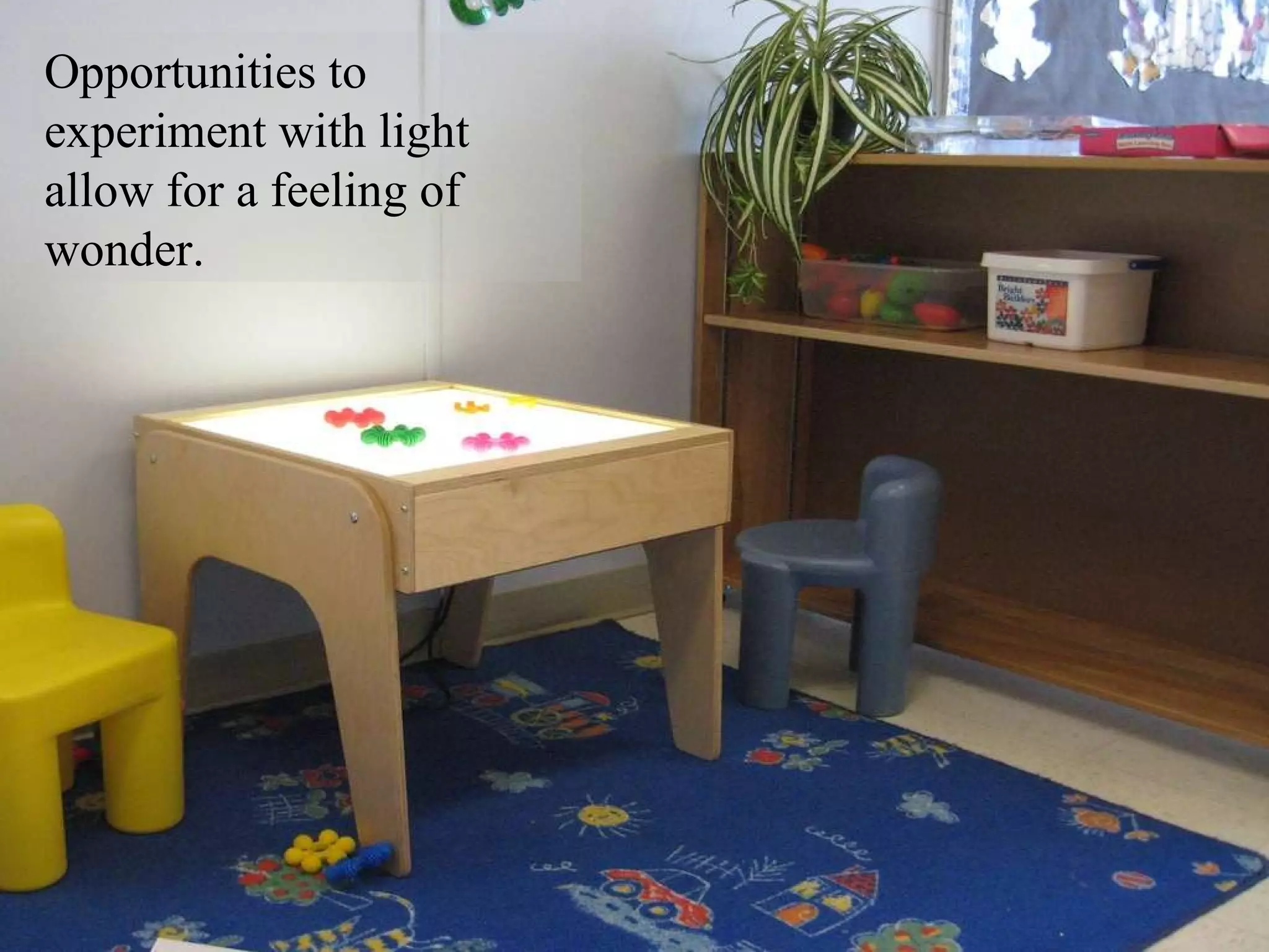 Opportunities to experiment with light allow for a feeling of wonder. 