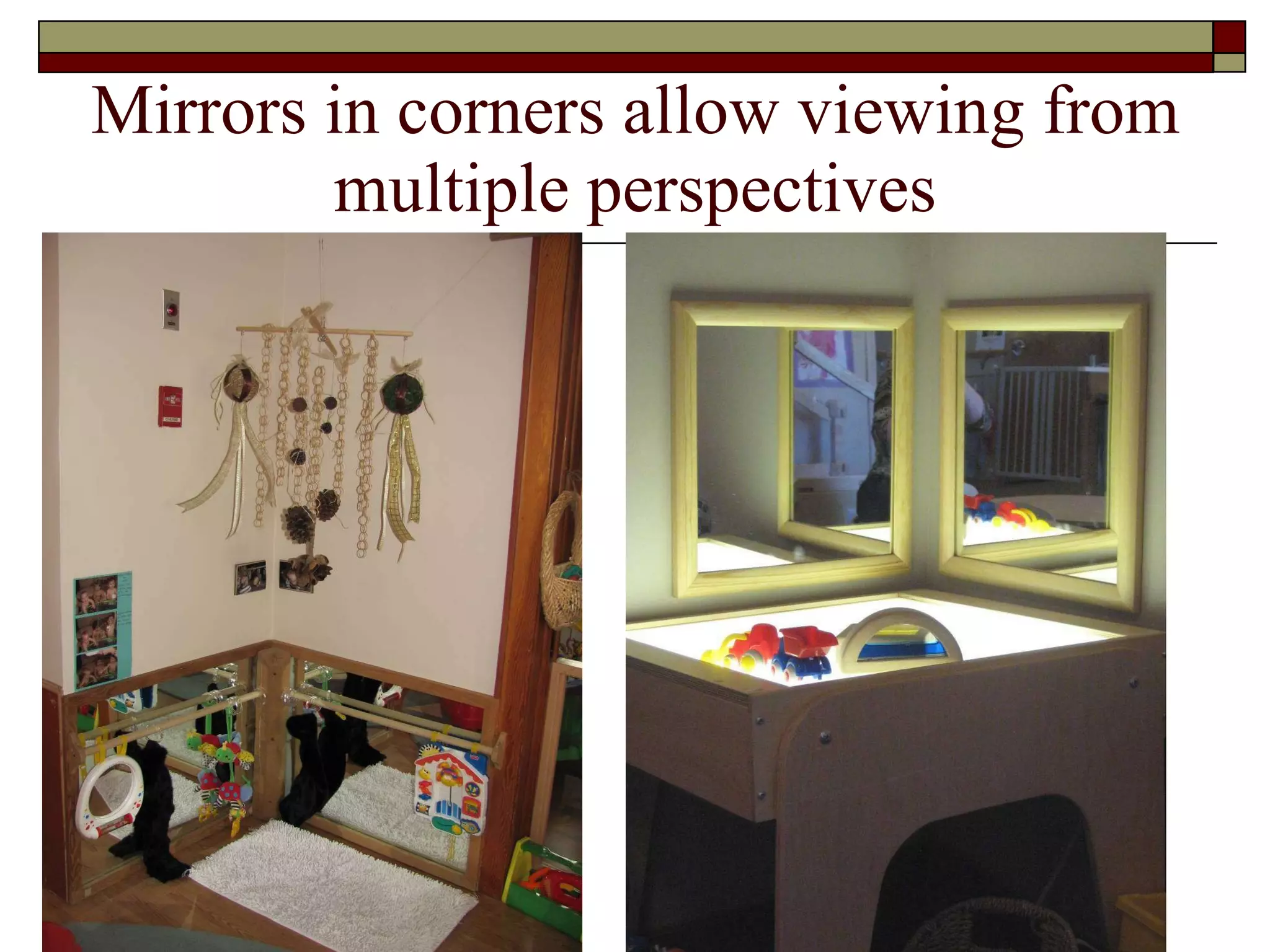 Mirrors in corners allow viewing from multiple perspectives 