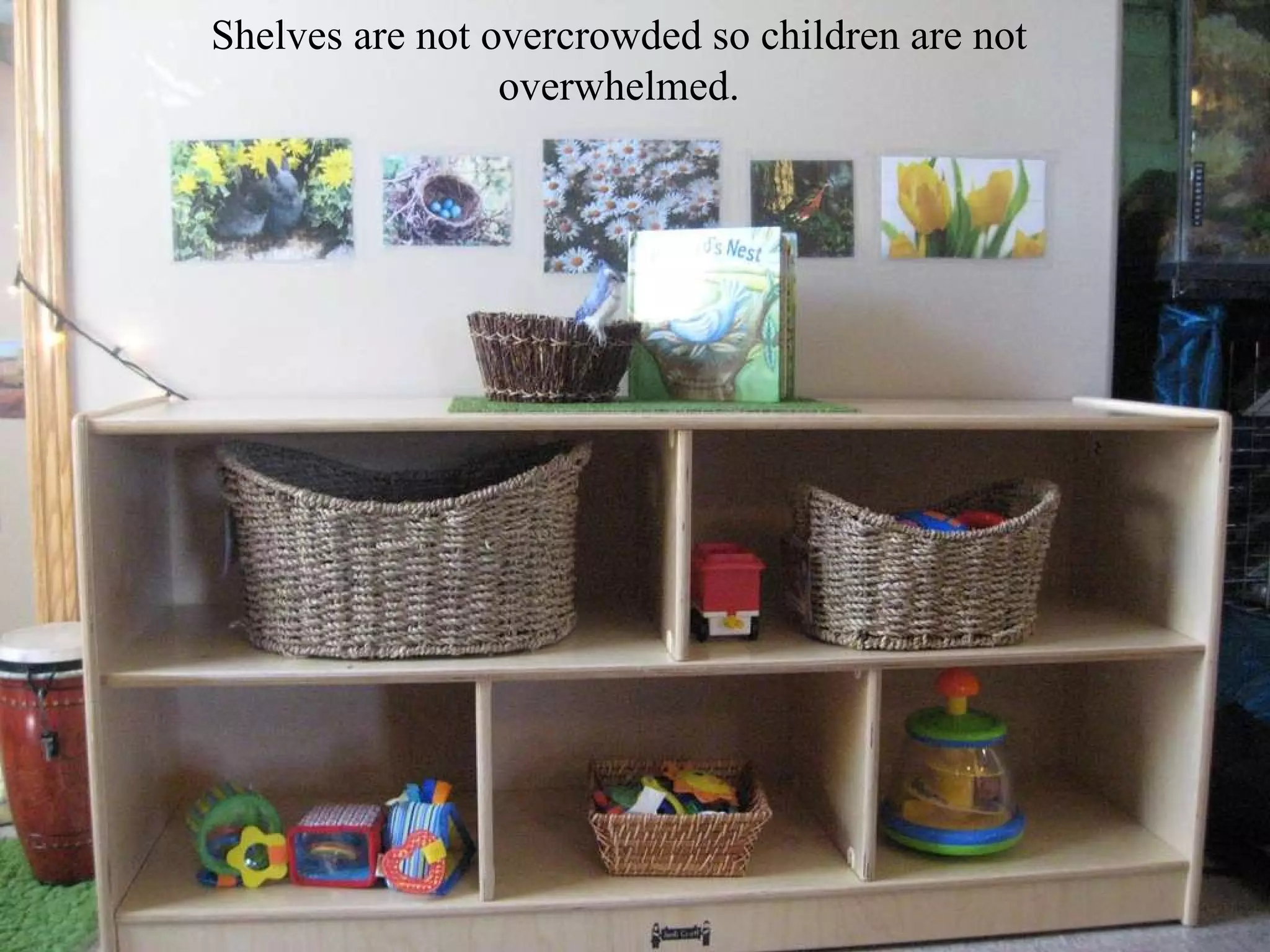 Shelves are not overcrowded so children are not overwhelmed. 