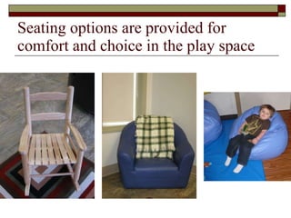Seating options are provided for comfort and choice in the play space 