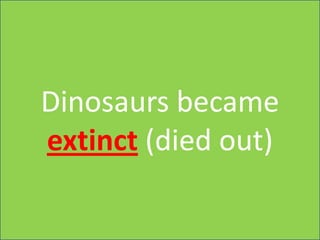 Dinosaurs became
extinct (died out)
 