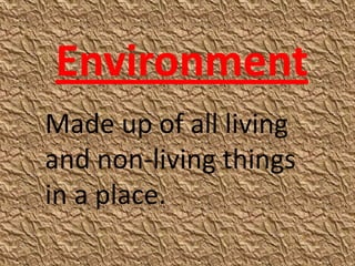 Environment
Made up of all living
and non-living things
in a place.