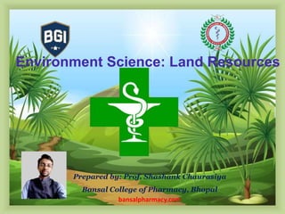 Environment Science: Land Resources
Prepared by: Prof. Shashank Chaurasiya
Bansal College of Pharmacy, Bhopal
bansalpharmacy.com
 