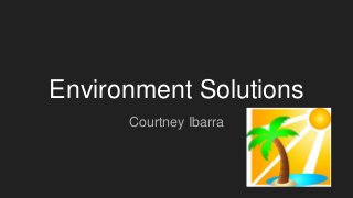 Environment Solutions
Courtney Ibarra
 