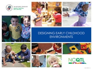 DESIGNING EARLY CHILDHOOD
ENVIRONMENTS

JULY 2012 V. 1

 