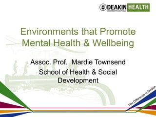 Environments that Promote
Mental Health & Wellbeing
  Assoc. Prof. Mardie Townsend
    School of Health & Social
          Development
 