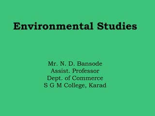 Environmental Studies
Mr. N. D. Bansode
Assist. Professor
Dept. of Commerce
S G M College, Karad
 