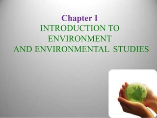 Chapter 1
INTRODUCTION TO
ENVIRONMENT
AND ENVIRONMENTAL STUDIES
 