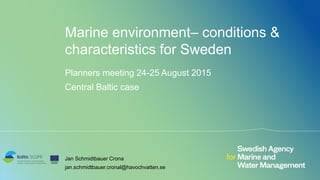 Marine environment– conditions &
characteristics for Sweden
Planners meeting 24-25 August 2015
Central Baltic case
Jan Schmidtbauer Crona
jan.schmidtbauer.cronal@havochvatten.se
 