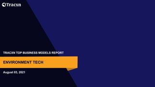 TRACXN TOP BUSINESS MODELS REPORT
August 03, 2021
ENVIRONMENT TECH
 