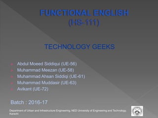 TECHNOLOGY GEEKS
 Abdul Moeed Siddiqui (UE-56)
 Muhammad Meezan (UE-58)
 Muhammad Ahsan Siddiqi (UE-61)
 Muhammad Muddasir (UE-63)
 Avikant (UE-72)
Batch : 2016-17
Department of Urban and Infrastructure Engineering, NED University of Engineering and Technology,
Karachi
 