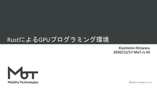 Mobility Technologies Co., Ltd.
RustによるGPUプログラミング環境
Kiyotomo Hiroyasu
2020/12/17 MoT.rs #3
 
