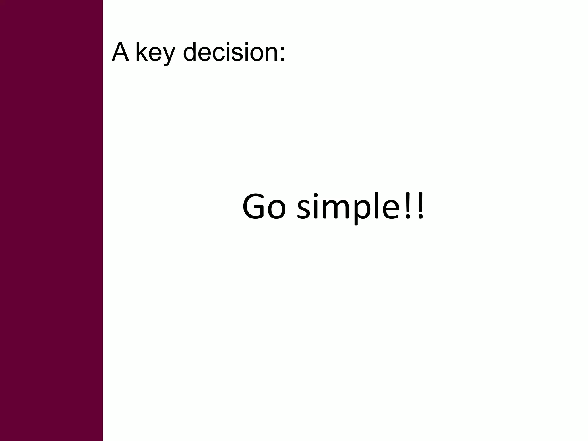 A key decision: 
Go simple!! 
 