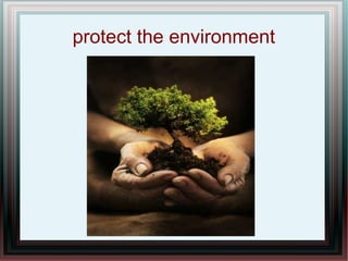 protect the environment

 