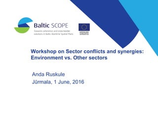 Workshop on Sector conflicts and synergies:
Environment vs. Other sectors
Anda Ruskule
Jūrmala, 1 June, 2016
 