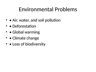Environmental Problems
• • Air, water, and soil pollution
• • Deforestation
• • Global warming
• • Climate change
• • Loss of biodiversity
 