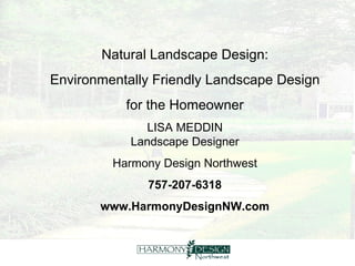 Natural Landscape Design: Environmentally Friendly Landscape Design  for the Homeowner LISA MEDDIN Landscape Designer Harmony Design Northwest 757-207-6318 www.HarmonyDesignNW.com 