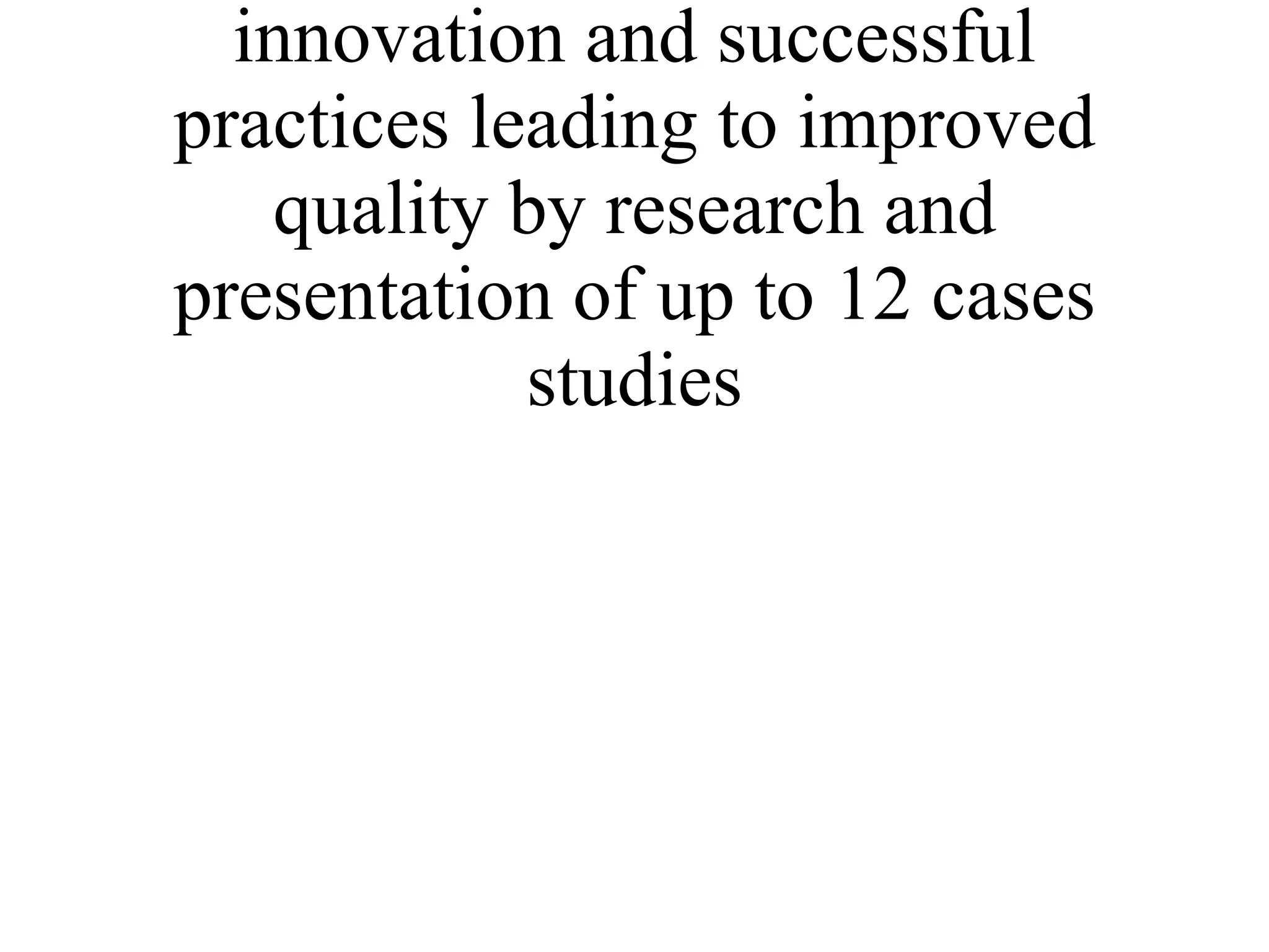 * Identify and promote innovation and successful practices leading to improved quality by research and presentation of up to 12 cases studies 