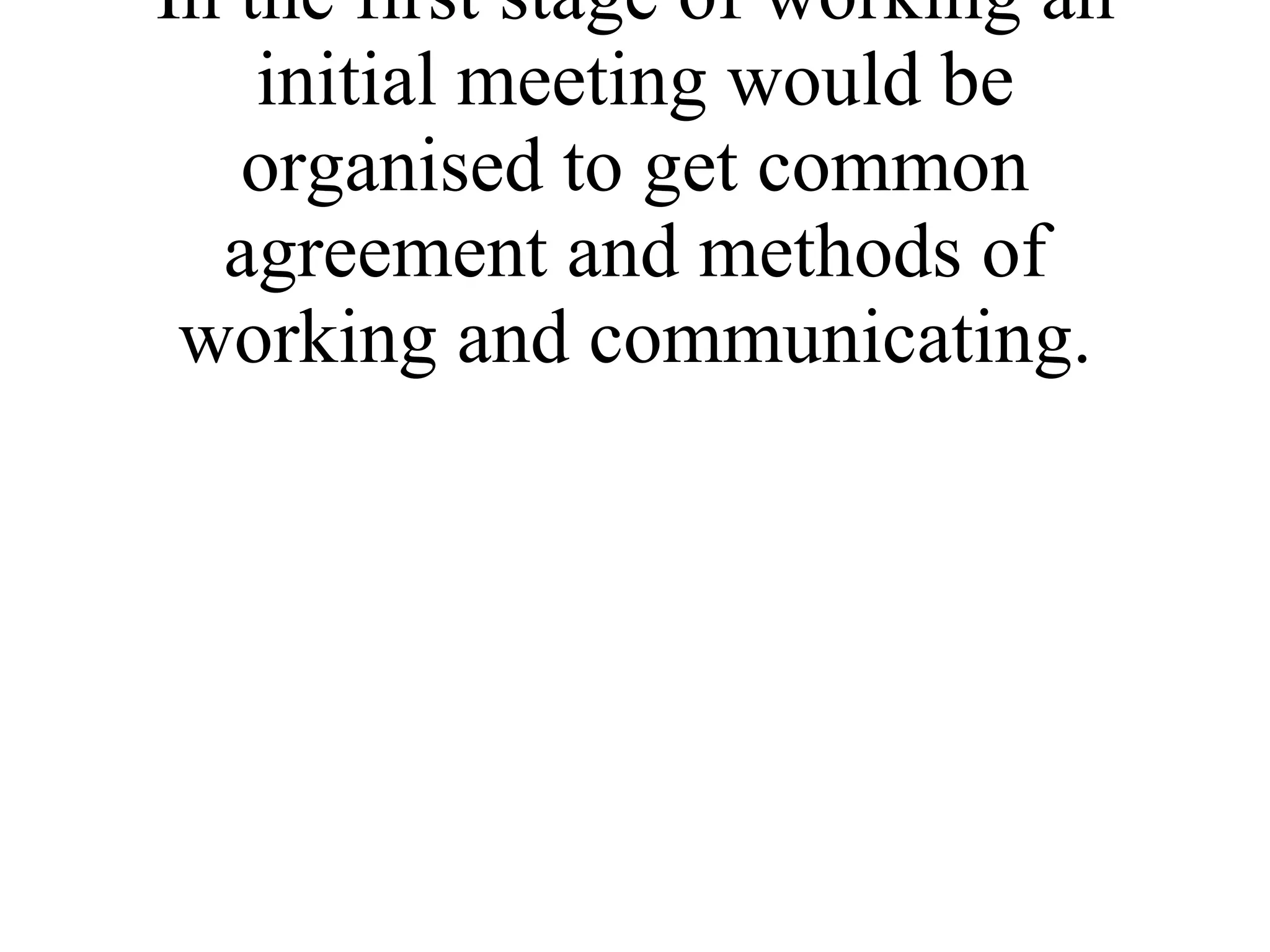 In the first stage of working an initial meeting would be organised to get common agreement and methods of working and communicating. 