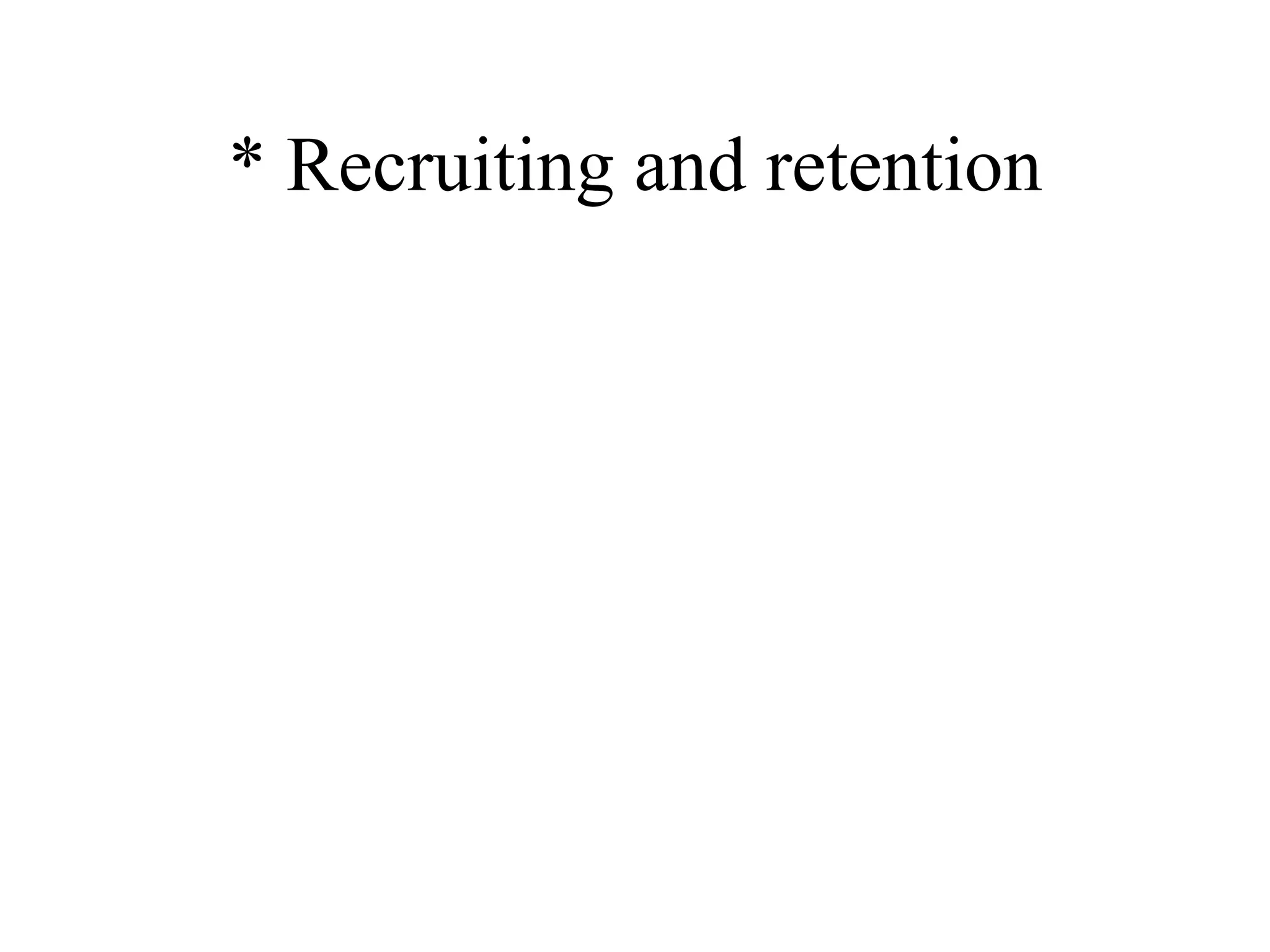 * Recruiting and retention 