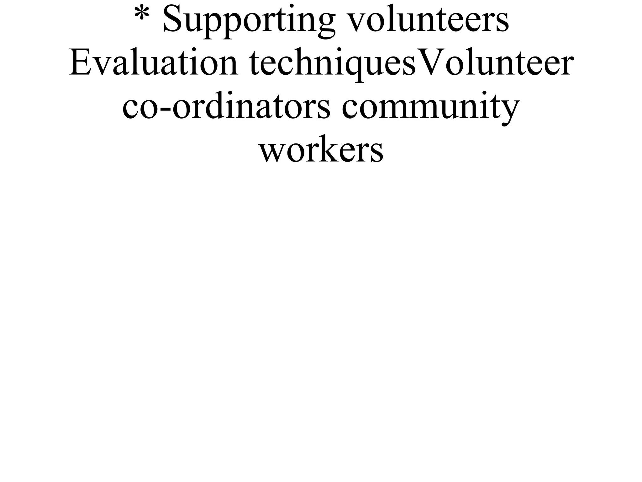 * Supporting volunteers Evaluation techniquesVolunteer co-ordinators community workers 