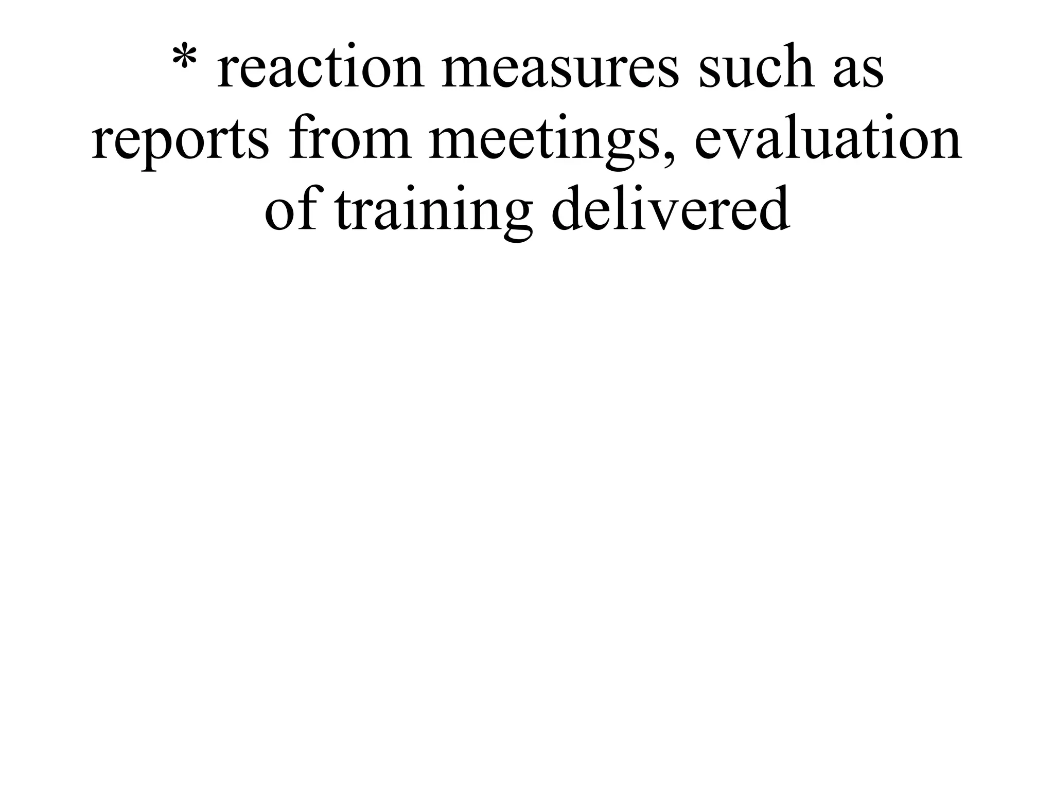 * reaction measures such as reports from meetings, evaluation of training delivered 