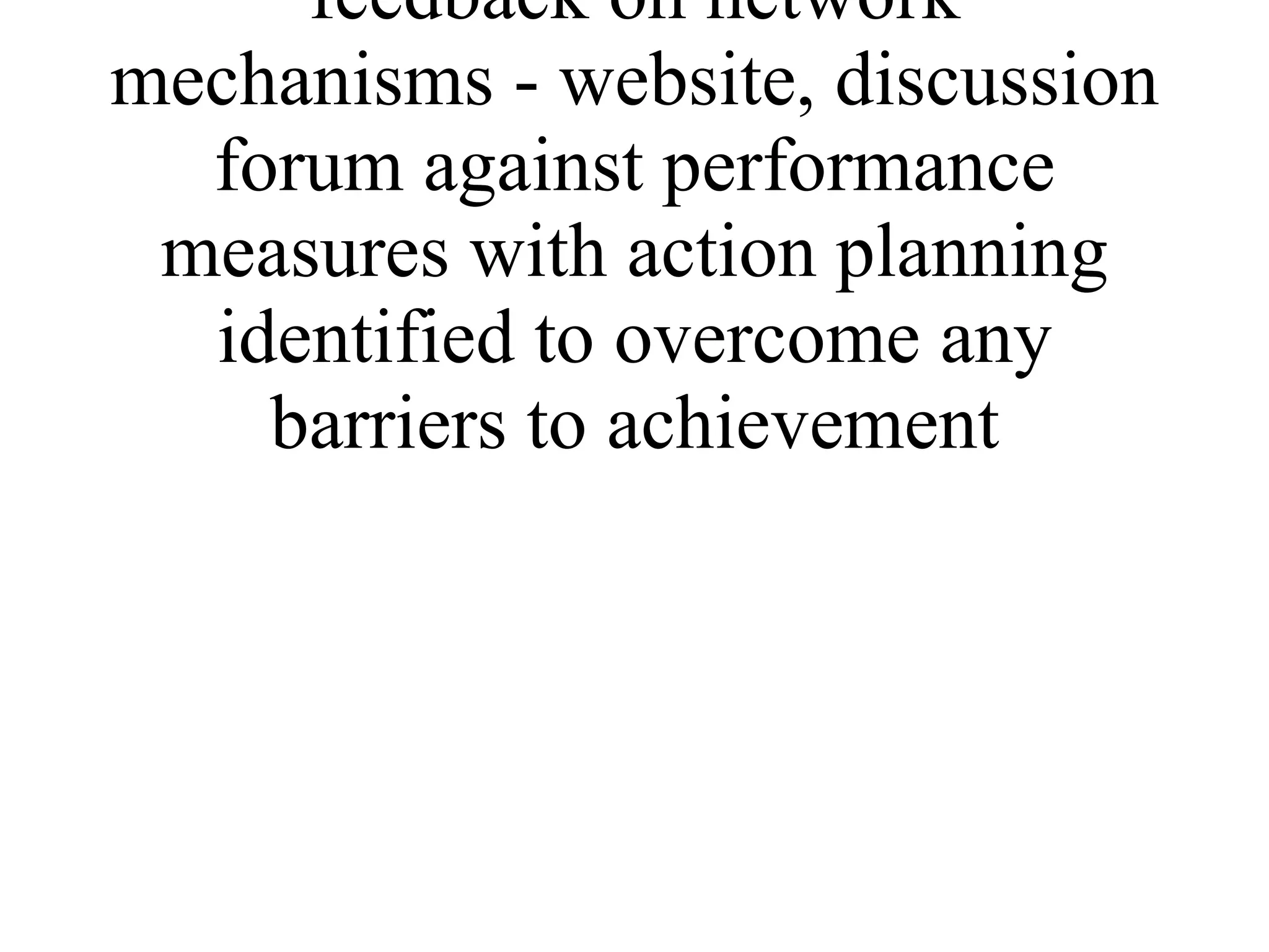 * quantitative and qualitative feedback on network mechanisms - website, discussion forum against performance measures with action planning identified to overcome any barriers to achievement 