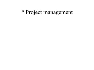* Project management 