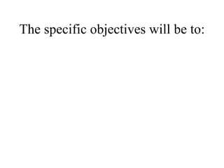 The specific objectives will be to: 