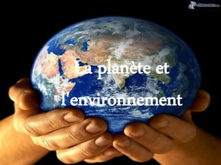 La planète et 
l'environnement 
 