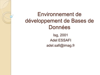 Environnement de développement de Bases de Données Isg, 2001 Adel ESSAFI adel.safi@imag.fr 