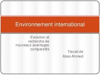 Environnement international

        Evolution et
      recherche de
nouveaux avantages
        comparatifs
                         Travail de
                       Aboo Ahmed
 
