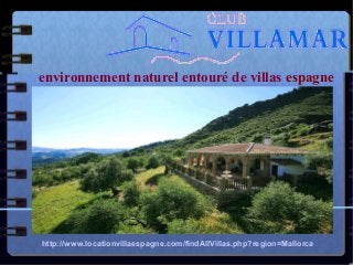 environnement naturel entouré de villas espagne
http://www.locationvillaespagne.com/findAllVillas.php?region=Mallorca
 